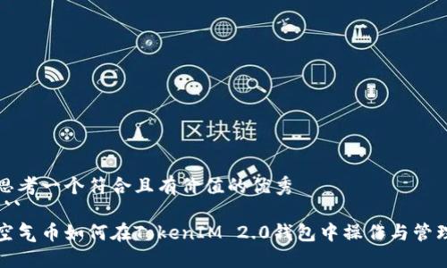 思考一个符合且有价值的优秀
```
空气币如何在TokenIM 2.0钱包中操作与管理