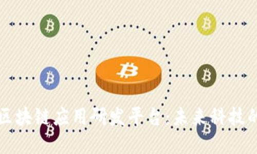 理解区块链应用研发平台：未来科技的基石