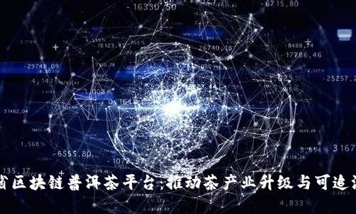 云南省区块链普洱茶平台：推动茶产业升级与可追溯发展