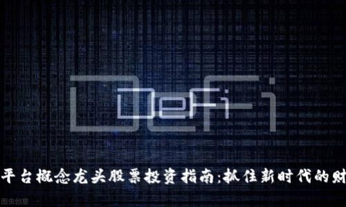 区块链平台概念龙头股票投资指南：抓住新时代的财富机遇
