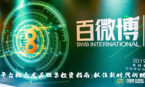 区块链平台概念龙头股票投资指南：抓住新时代的财富机遇