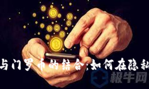: 深入了解TokenIM 2.0与门罗币的结合：如何在隐私与去中心化的浪潮中立足