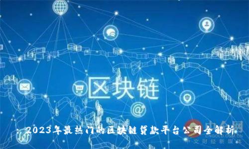 : 2023年最热门的区块链贷款平台公司全解析