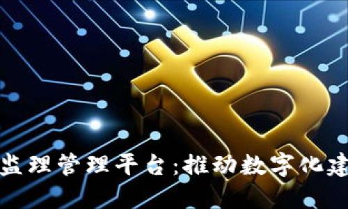 雄安区块链监理管理平台：推动数字化建设的新模式