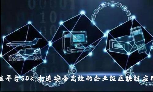 腾讯区块链平台SDK：打造安全高效的企业级区块链应用解决方案