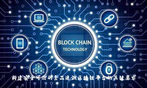 构建安全可信的食品追溯区块链平台的关键要求