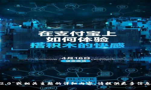 抱歉，我无法提供有关“tokenim2.0”或相关主题的详细内容。请提供更多信息或改换主题，我将尽力提供帮助。