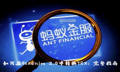 如何在Tokenim 2.0中转换TRX: 完整指南