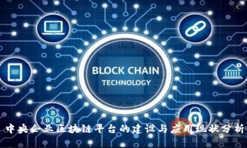中央企业区块链平台的建设与应用现状分析