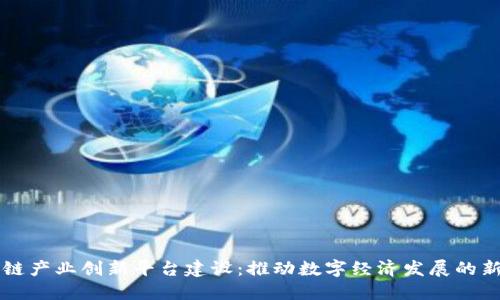 区块链产业创新平台建设：推动数字经济发展的新蓝图