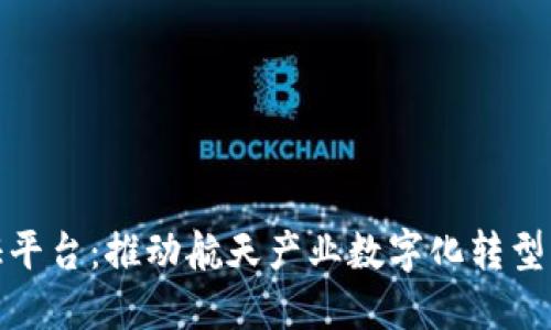 航天区块链认证平台：推动航天产业数字化转型的创新解决方案