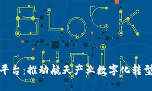 航天区块链认证平台：推动航天产业数字化转型的创新解决方案