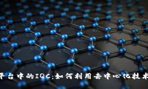 探索Tokenim平台中的IQC：如何利用去中心化技术赋能传统行业