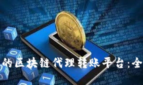 如何选择优秀的区块链代理转账平台：全面评测与比较