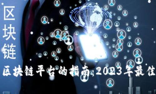 选择优质区块链平台的指南：2023年最佳平台推荐