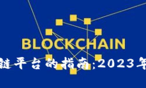 选择优质区块链平台的指南：2023年最佳平台推荐