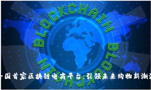 全国首家区块链电商平台：引领未来购物新潮流
