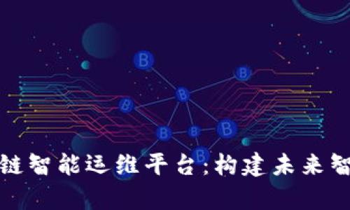 全面解析区块链智能运维平台：构建未来智能城市的基础