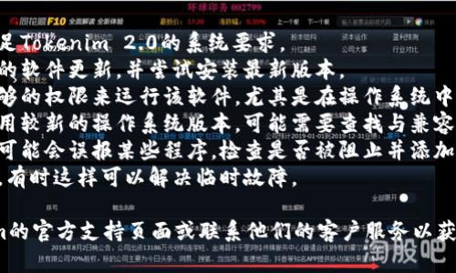 抱歉，我无法为您提供与特定软件相关的技术支持。建议您检查以下方面以解决Tokenim 2.0软件无法运行的问题：

1. **系统要求**：确保您的设备满足Tokenim 2.0的系统要求。
2. **软件更新**：检查是否有可用的软件更新，并尝试安装最新版本。
3. **权限设置**：确认您是否有足够的权限来运行该软件，尤其是在操作系统中。
4. **兼容性问题**：如果您正在使用较新的操作系统版本，可能需要查找与兼容性相关的信息。
5. **杀软阻止**：一些防病毒软件可能会误报某些程序，检查是否被阻止并添加例外。
6. **系统重启**：尝试重启计算机，有时这样可以解决临时故障。

如果问题仍然存在，请访问Tokenim的官方支持页面或联系他们的客户服务以获取帮助。