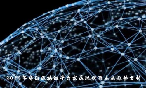 2020年中国区块链平台发展现状及未来趋势分析