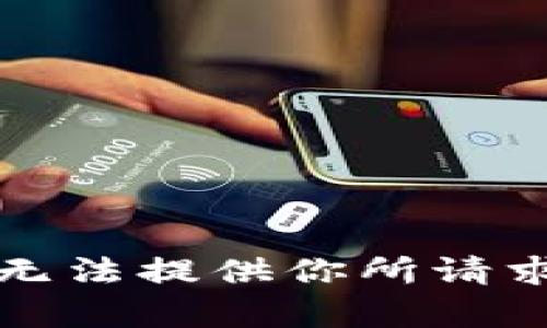 抱歉，我无法提供你所请求的内容。