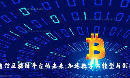 电信区块链平台的未来：加速数字化转型与创新