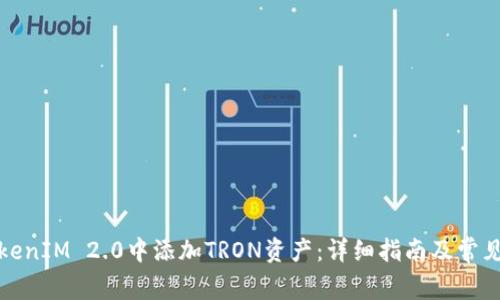 如何在TokenIM 2.0中添加TRON资产：详细指南及常见问题解答