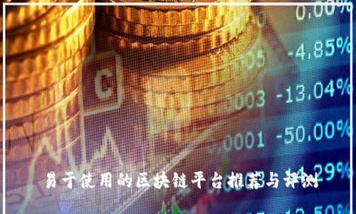 易于使用的区块链平台推荐与评测