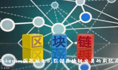 Tokenim国际版2.0：引领区块链交易的新纪元