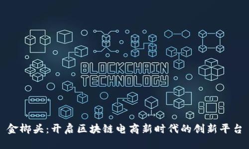 金榔头：开启区块链电商新时代的创新平台