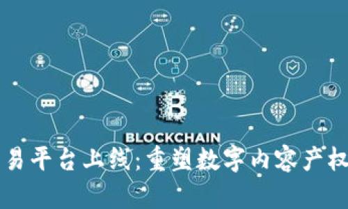 区块链版权交易平台上线：重塑数字内容产权与流通新生态