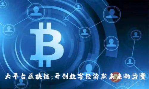 大平台区块链：开创数字经济新未来的力量
