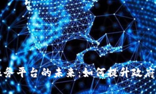 区块链电子政务服务平台的未来：如何提升政府服务效率与透明度