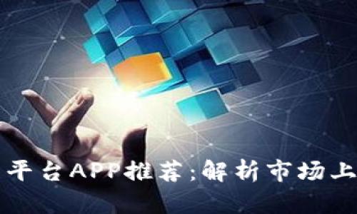 区块链交易平台APP推荐：解析市场上热门的选择