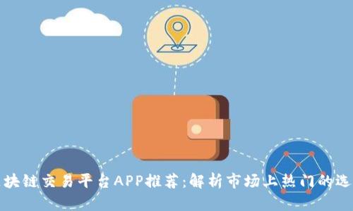区块链交易平台APP推荐：解析市场上热门的选择
