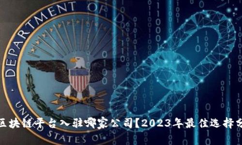 : 区块链平台入驻哪家公司？2023年最佳选择分析