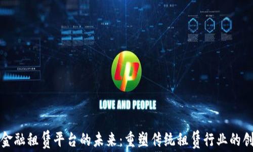 
区块链金融租赁平台的未来：重塑传统租赁行业的创新之路