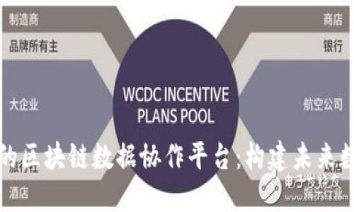 打造高效透明的区块链数据协作平台：构建未来数据共享新生态