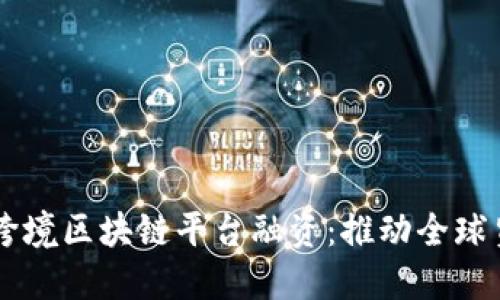 biasoti湖北跨境区块链平台融资：推动全球贸易的新机遇