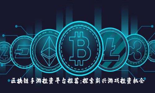 区块链手游投资平台推荐：探索新兴游戏投资机会