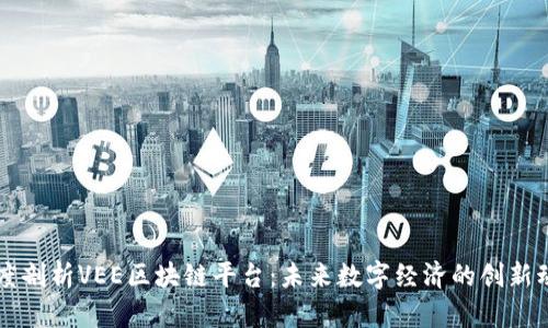 深度剖析VEE区块链平台：未来数字经济的创新动力