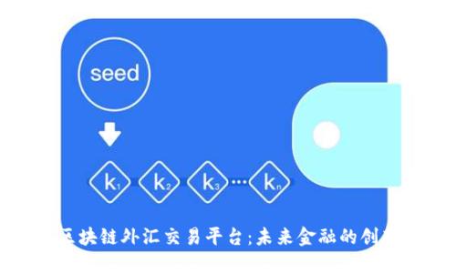 深圳区块链外汇交易平台：未来金融的创新之路