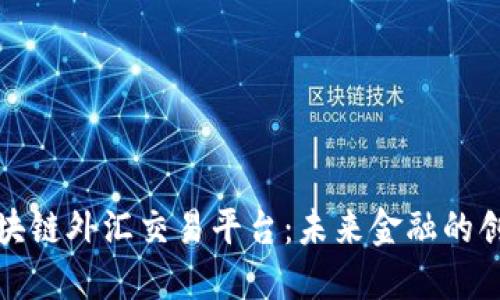 深圳区块链外汇交易平台：未来金融的创新之路