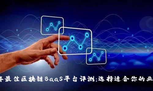 2023年最佳区块链BaaS平台评测：选择适合你的业务方案