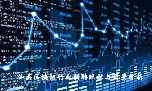 : 汕头区块链行业招聘现状与前景分析