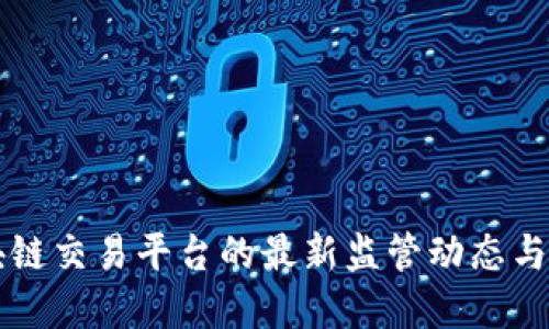 全球区块链交易平台的最新监管动态与未来展望