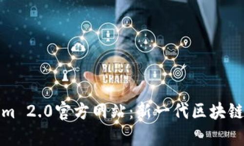 全面解析Tokenim 2.0官方网站：新一代区块链项目的未来之路