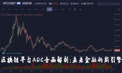 区块链平台ADC全面解析：未来金融的新引擎