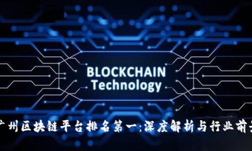 广州区块链平台排名第一：深度解析与行业前景