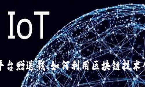 区块链平台赠送钱：如何利用区块链技术创造价值